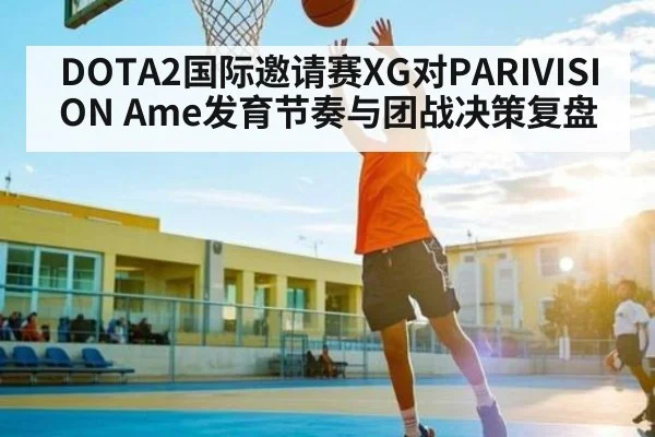 DOTA2国际邀请赛XG对PARIVISION Ame发育节奏与团战决策复盘